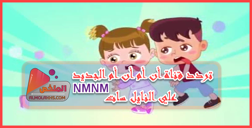 تردد قناة أن أم أن أم NMNM الجديد علي النايل سات