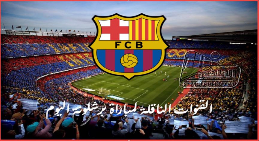 القنوات الناقلة لمباراة برشلونة اليوم